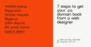 7 steps to get your .ca domain back from a web designer: WHOIS lookup, paperwork, written request, registrar, CIRA dispute, BC small claims, lock it down