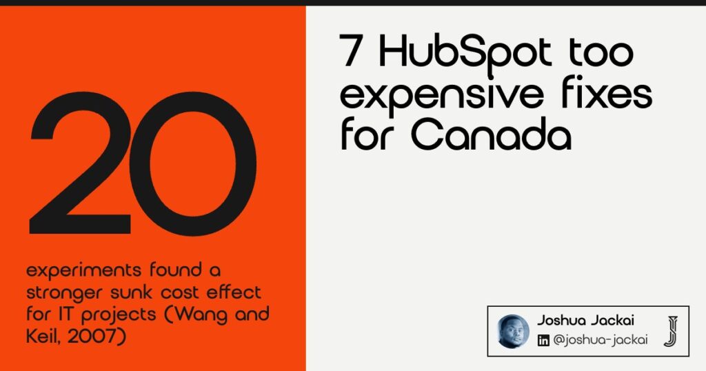 7 HubSpot Too Expensive Fixes for Canada: 2026 Field Guide 8 7 HubSpot too expensive fixes for Canada. 20 experiments found a stronger sunk cost effect for IT projects than for other projects (Wang and Keil, 2007).